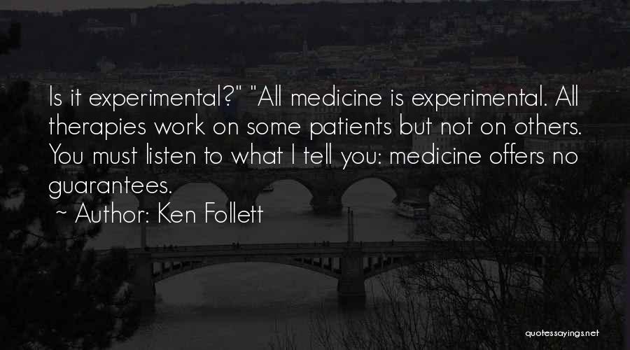 Ken Follett Quotes: Is It Experimental? All Medicine Is Experimental. All Therapies Work On Some Patients But Not On Others. You Must Listen