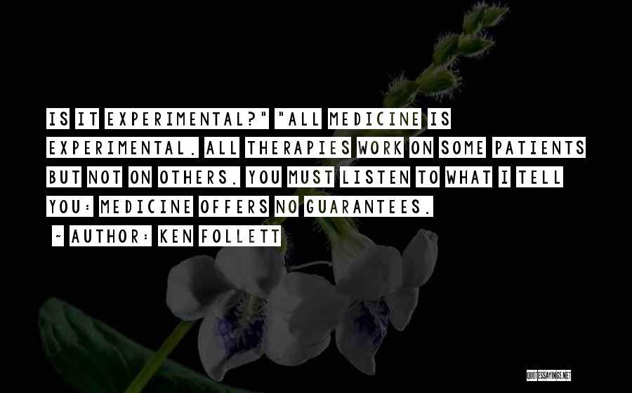 Ken Follett Quotes: Is It Experimental? All Medicine Is Experimental. All Therapies Work On Some Patients But Not On Others. You Must Listen