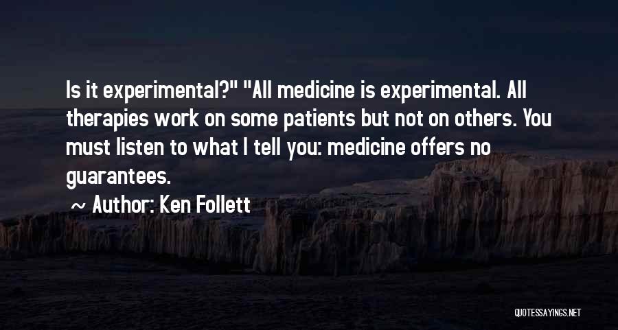 Ken Follett Quotes: Is It Experimental? All Medicine Is Experimental. All Therapies Work On Some Patients But Not On Others. You Must Listen