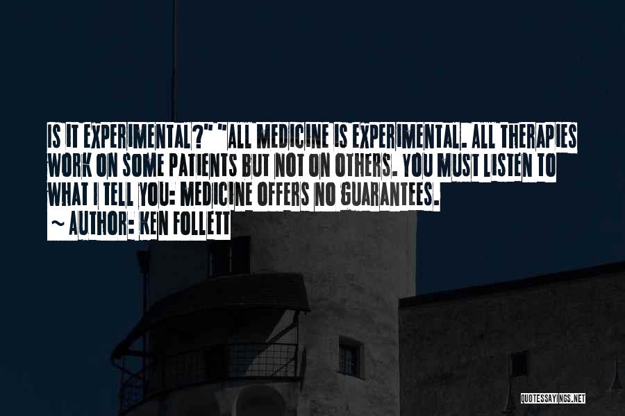 Ken Follett Quotes: Is It Experimental? All Medicine Is Experimental. All Therapies Work On Some Patients But Not On Others. You Must Listen