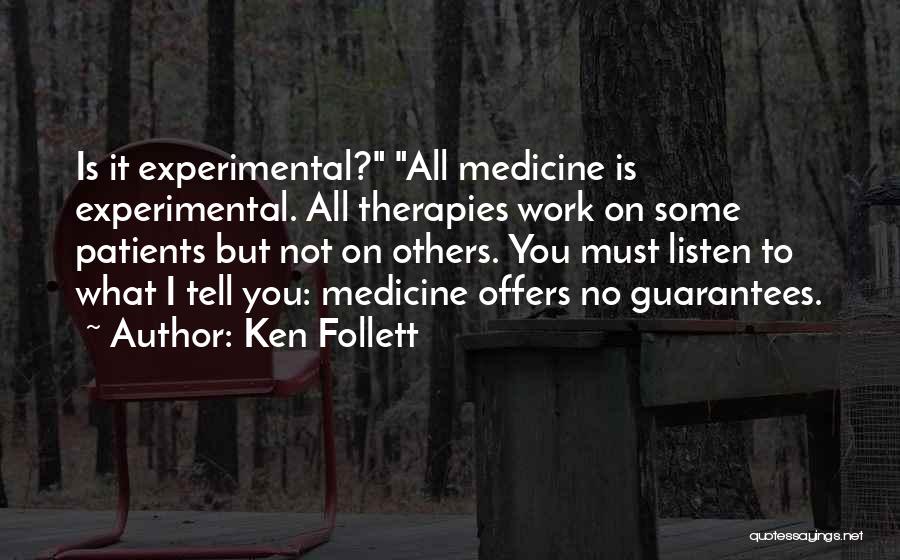 Ken Follett Quotes: Is It Experimental? All Medicine Is Experimental. All Therapies Work On Some Patients But Not On Others. You Must Listen