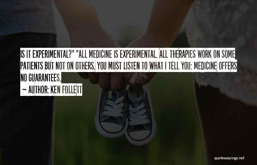 Ken Follett Quotes: Is It Experimental? All Medicine Is Experimental. All Therapies Work On Some Patients But Not On Others. You Must Listen