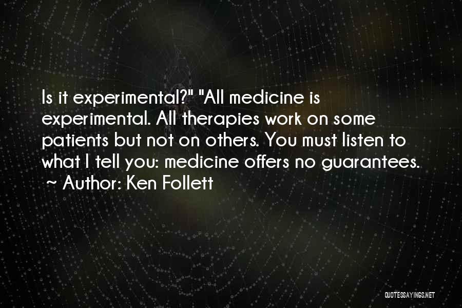 Ken Follett Quotes: Is It Experimental? All Medicine Is Experimental. All Therapies Work On Some Patients But Not On Others. You Must Listen