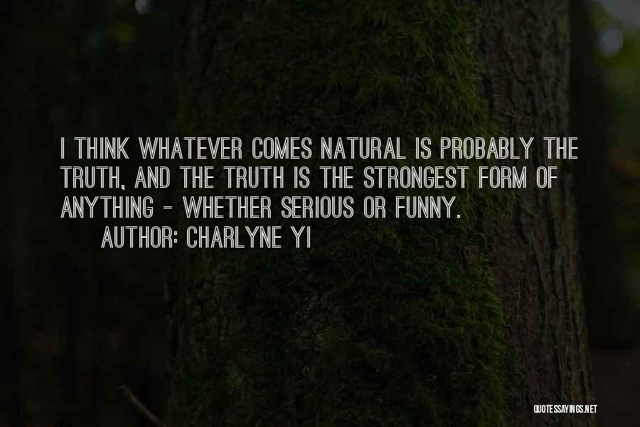 Charlyne Yi Quotes: I Think Whatever Comes Natural Is Probably The Truth, And The Truth Is The Strongest Form Of Anything - Whether