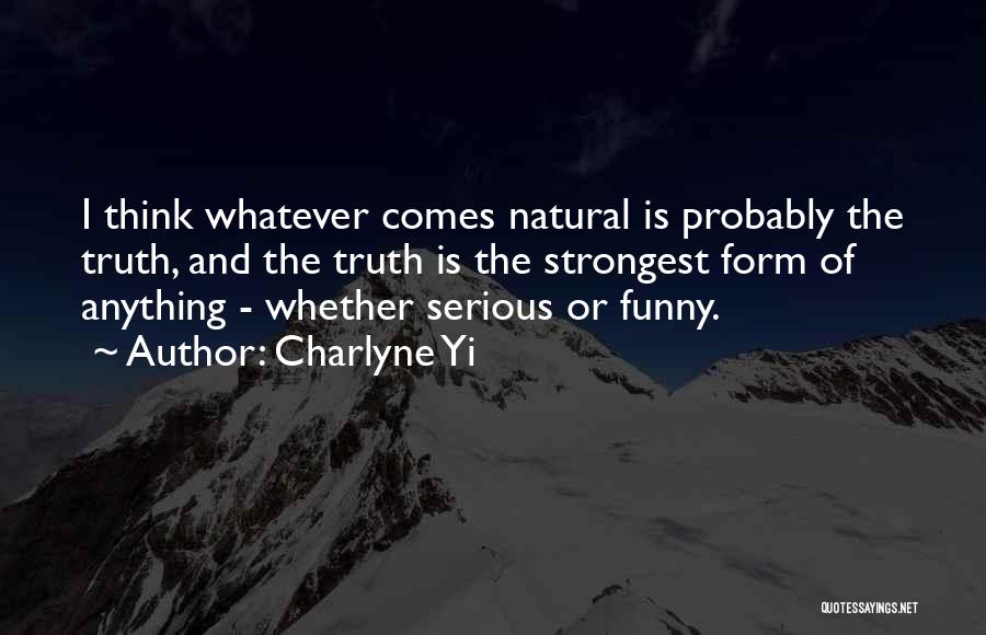 Charlyne Yi Quotes: I Think Whatever Comes Natural Is Probably The Truth, And The Truth Is The Strongest Form Of Anything - Whether