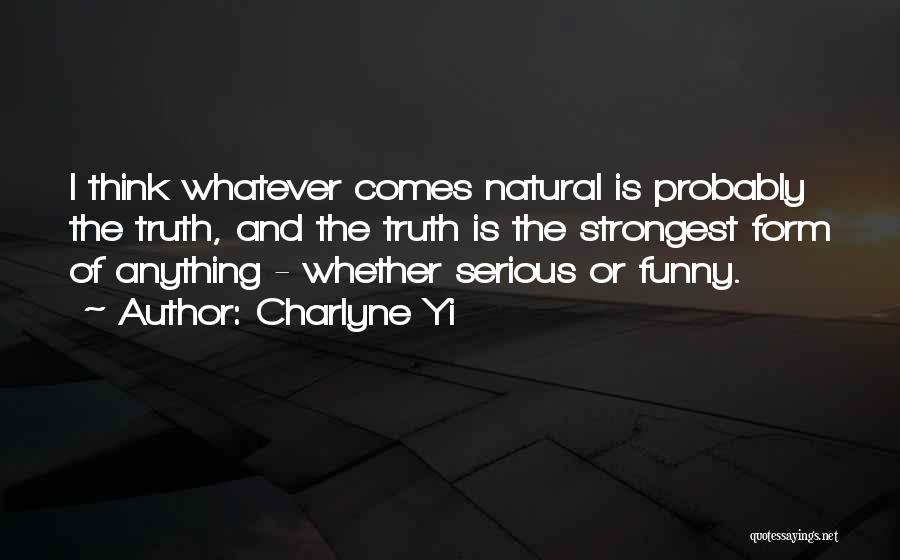 Charlyne Yi Quotes: I Think Whatever Comes Natural Is Probably The Truth, And The Truth Is The Strongest Form Of Anything - Whether