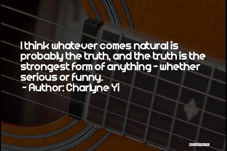 Charlyne Yi Quotes: I Think Whatever Comes Natural Is Probably The Truth, And The Truth Is The Strongest Form Of Anything - Whether