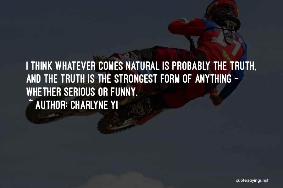 Charlyne Yi Quotes: I Think Whatever Comes Natural Is Probably The Truth, And The Truth Is The Strongest Form Of Anything - Whether
