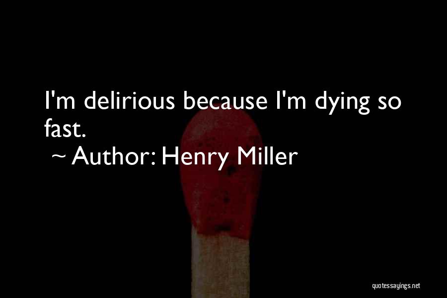 Henry Miller Quotes: I'm Delirious Because I'm Dying So Fast.