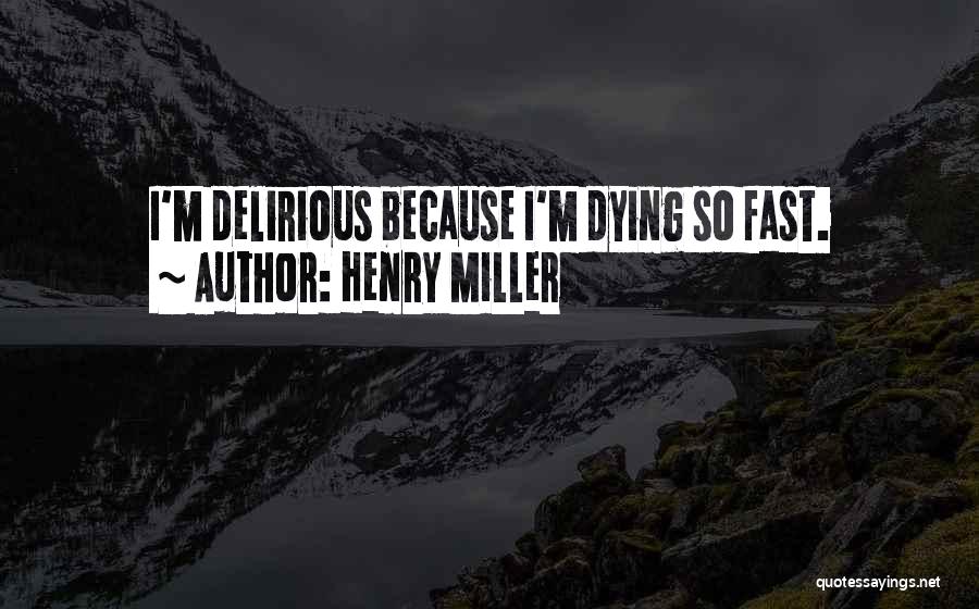 Henry Miller Quotes: I'm Delirious Because I'm Dying So Fast.
