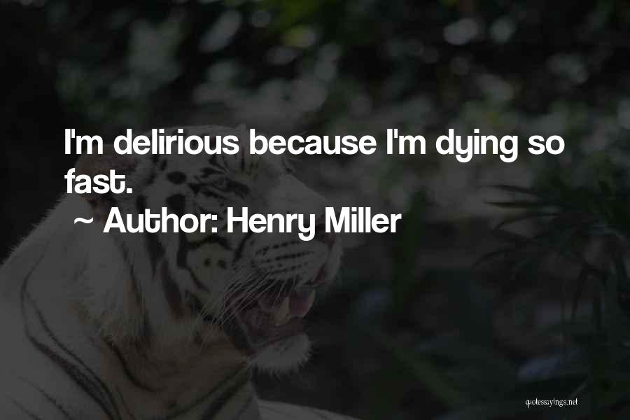 Henry Miller Quotes: I'm Delirious Because I'm Dying So Fast.