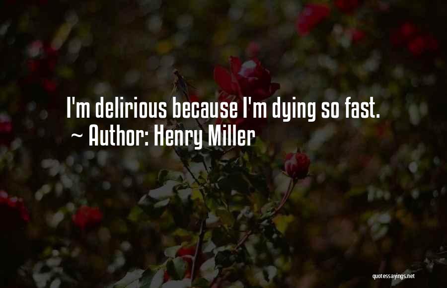 Henry Miller Quotes: I'm Delirious Because I'm Dying So Fast.