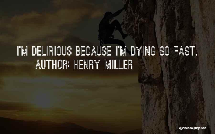 Henry Miller Quotes: I'm Delirious Because I'm Dying So Fast.