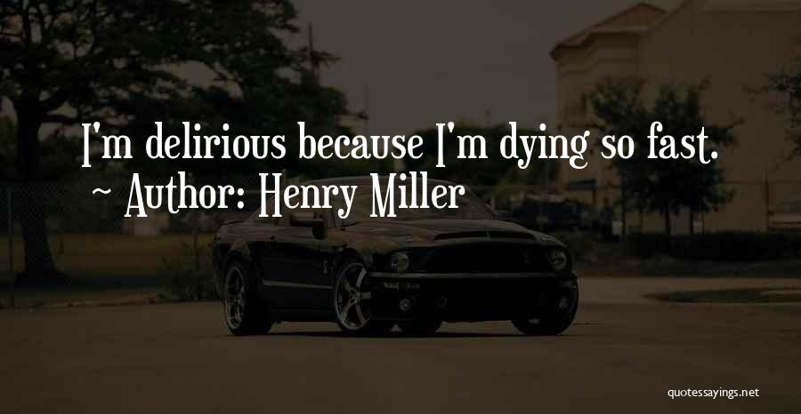Henry Miller Quotes: I'm Delirious Because I'm Dying So Fast.