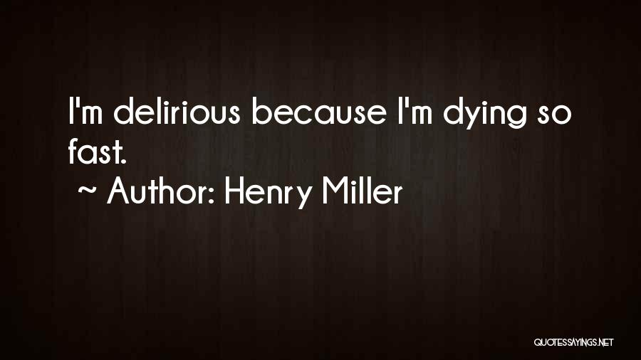Henry Miller Quotes: I'm Delirious Because I'm Dying So Fast.