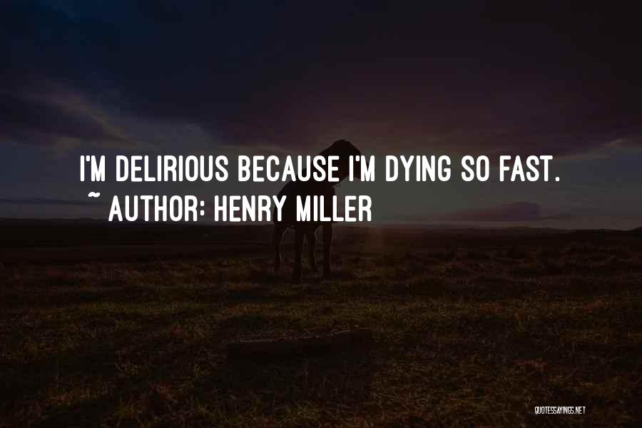 Henry Miller Quotes: I'm Delirious Because I'm Dying So Fast.