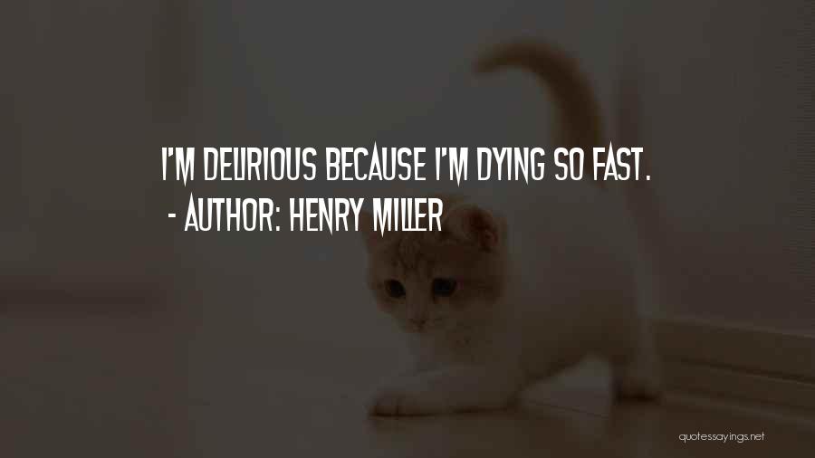 Henry Miller Quotes: I'm Delirious Because I'm Dying So Fast.