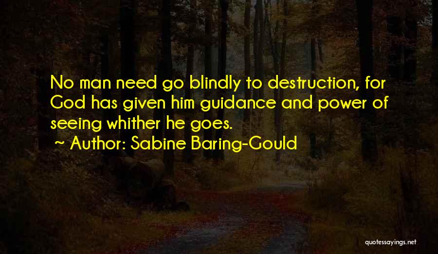 Sabine Baring-Gould Quotes: No Man Need Go Blindly To Destruction, For God Has Given Him Guidance And Power Of Seeing Whither He Goes.