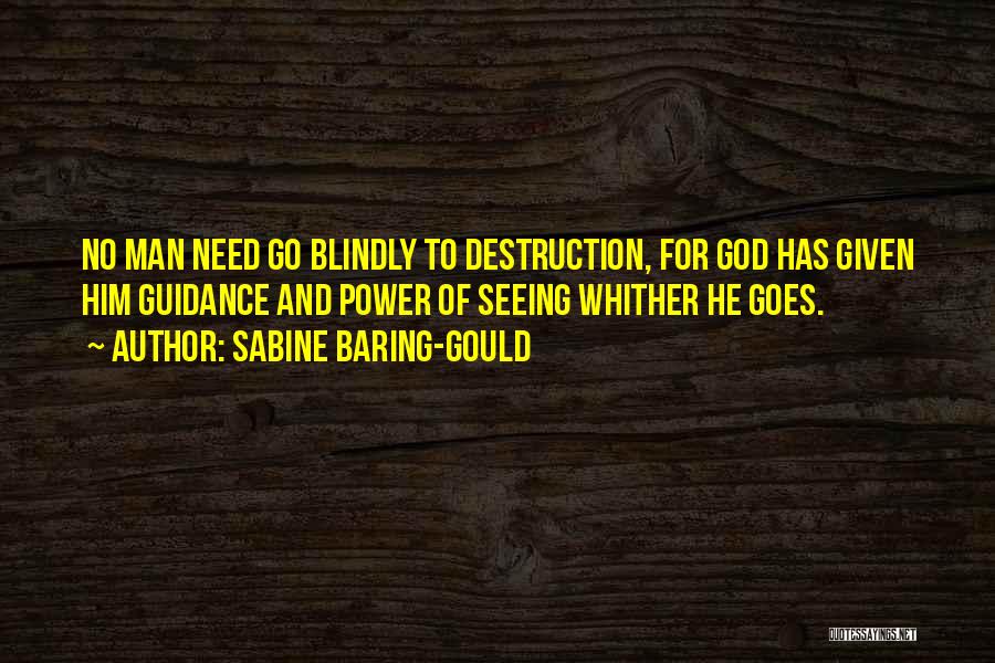 Sabine Baring-Gould Quotes: No Man Need Go Blindly To Destruction, For God Has Given Him Guidance And Power Of Seeing Whither He Goes.