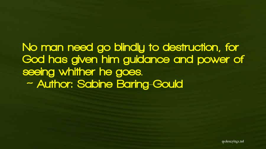Sabine Baring-Gould Quotes: No Man Need Go Blindly To Destruction, For God Has Given Him Guidance And Power Of Seeing Whither He Goes.