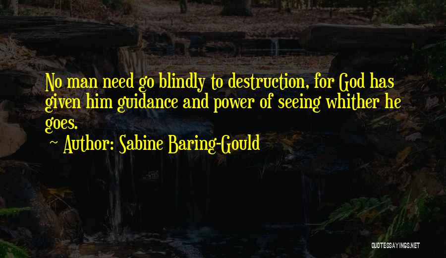 Sabine Baring-Gould Quotes: No Man Need Go Blindly To Destruction, For God Has Given Him Guidance And Power Of Seeing Whither He Goes.