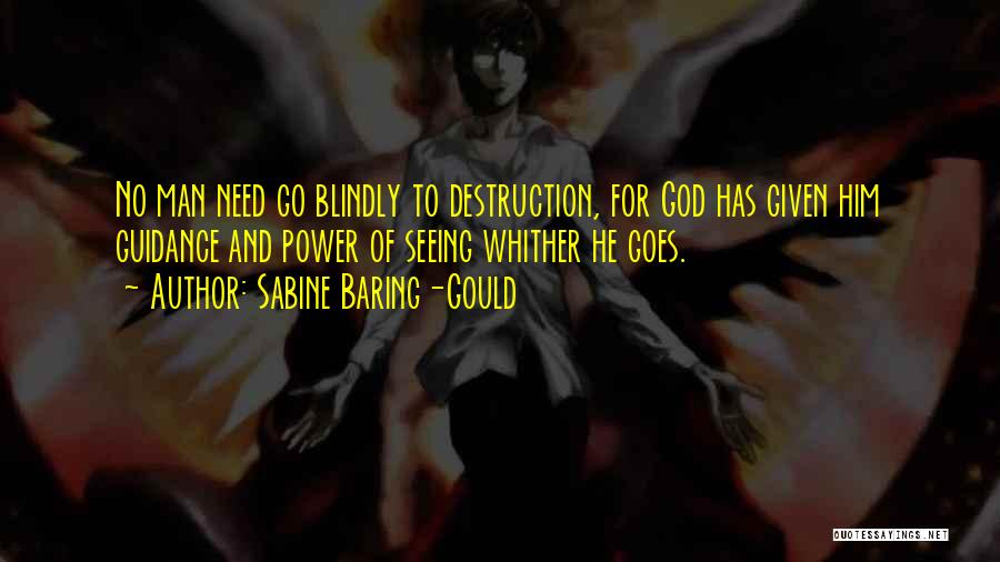 Sabine Baring-Gould Quotes: No Man Need Go Blindly To Destruction, For God Has Given Him Guidance And Power Of Seeing Whither He Goes.