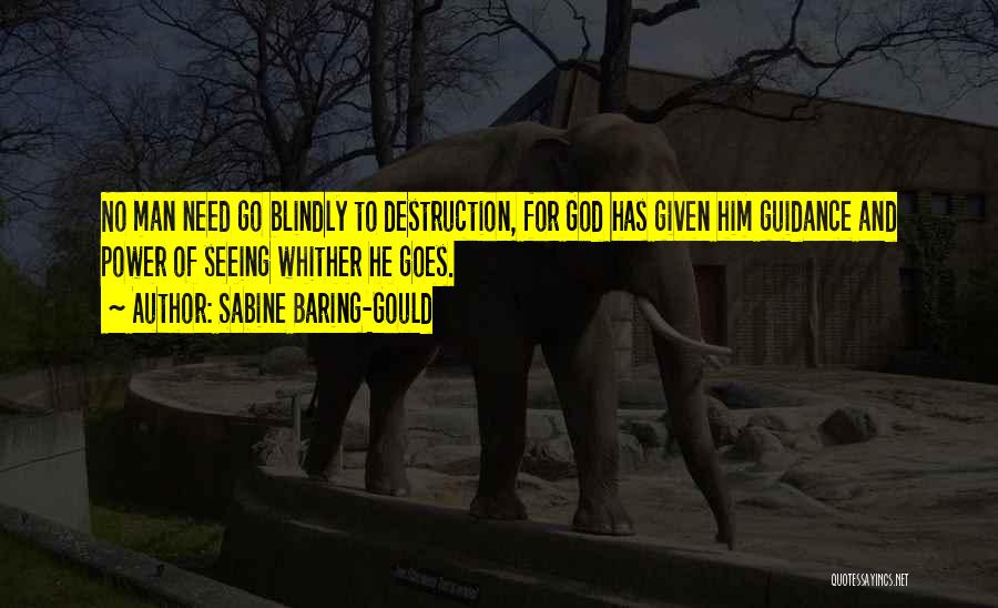 Sabine Baring-Gould Quotes: No Man Need Go Blindly To Destruction, For God Has Given Him Guidance And Power Of Seeing Whither He Goes.