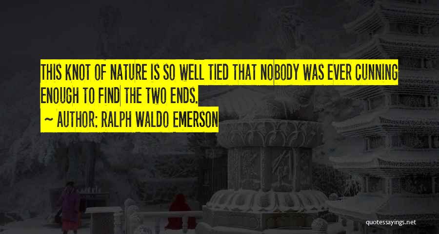 Ralph Waldo Emerson Quotes: This Knot Of Nature Is So Well Tied That Nobody Was Ever Cunning Enough To Find The Two Ends.