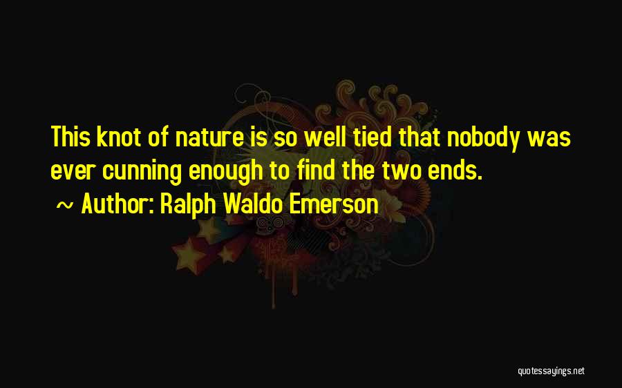 Ralph Waldo Emerson Quotes: This Knot Of Nature Is So Well Tied That Nobody Was Ever Cunning Enough To Find The Two Ends.