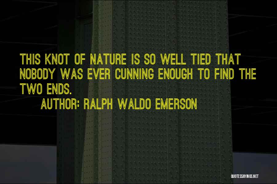 Ralph Waldo Emerson Quotes: This Knot Of Nature Is So Well Tied That Nobody Was Ever Cunning Enough To Find The Two Ends.