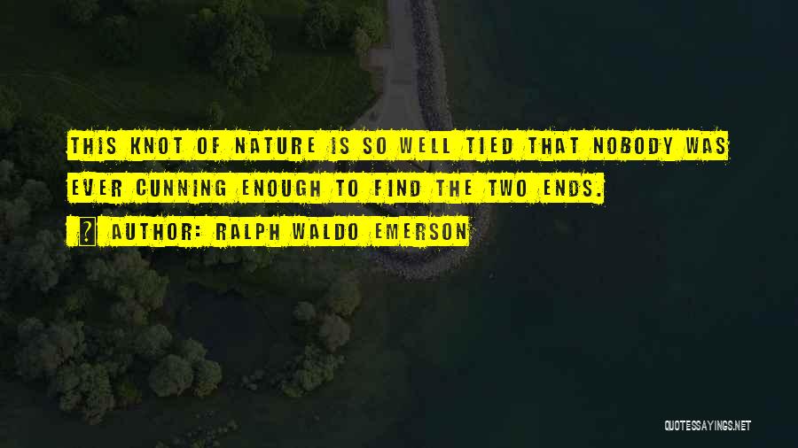 Ralph Waldo Emerson Quotes: This Knot Of Nature Is So Well Tied That Nobody Was Ever Cunning Enough To Find The Two Ends.