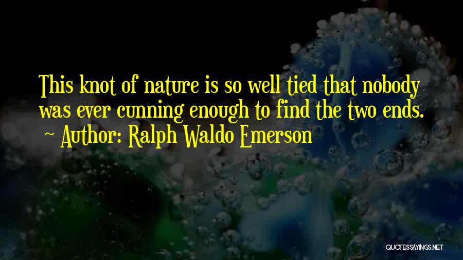 Ralph Waldo Emerson Quotes: This Knot Of Nature Is So Well Tied That Nobody Was Ever Cunning Enough To Find The Two Ends.