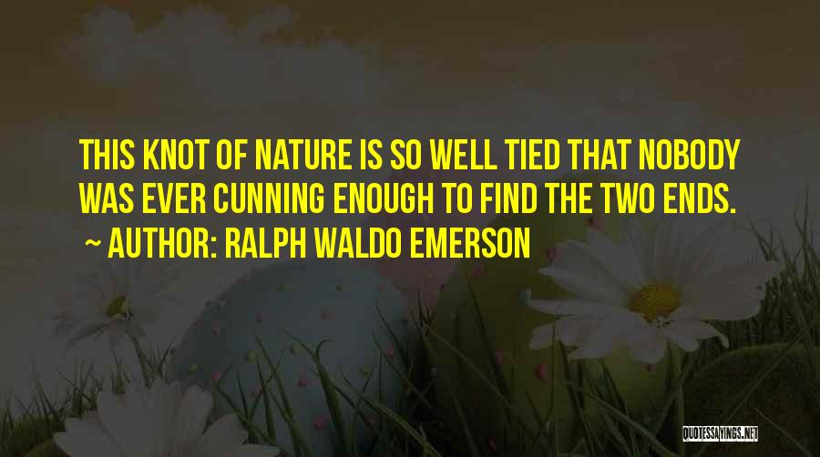 Ralph Waldo Emerson Quotes: This Knot Of Nature Is So Well Tied That Nobody Was Ever Cunning Enough To Find The Two Ends.