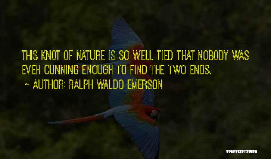 Ralph Waldo Emerson Quotes: This Knot Of Nature Is So Well Tied That Nobody Was Ever Cunning Enough To Find The Two Ends.