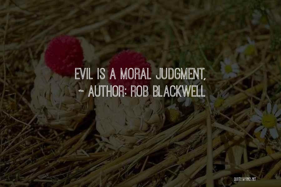 Rob Blackwell Quotes: Evil Is A Moral Judgment,