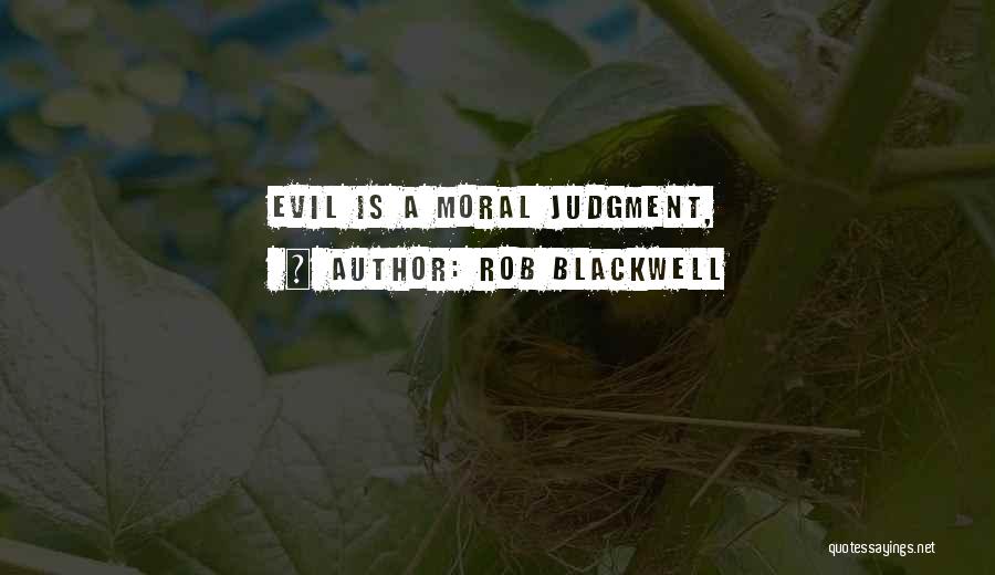 Rob Blackwell Quotes: Evil Is A Moral Judgment,