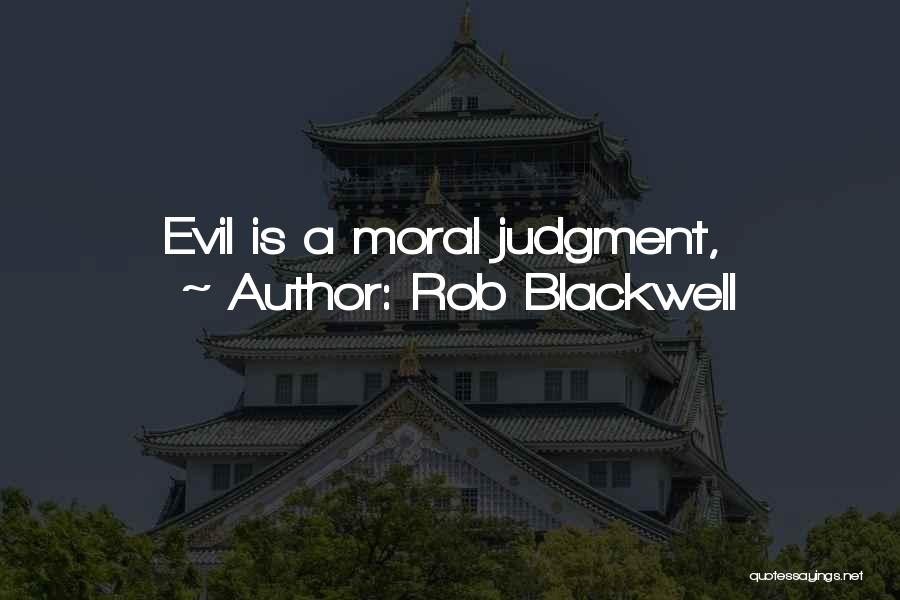 Rob Blackwell Quotes: Evil Is A Moral Judgment,