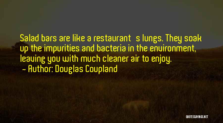 Douglas Coupland Quotes: Salad Bars Are Like A Restaurant's Lungs. They Soak Up The Impurities And Bacteria In The Environment, Leaving You With