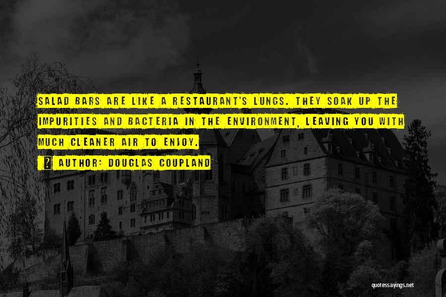 Douglas Coupland Quotes: Salad Bars Are Like A Restaurant's Lungs. They Soak Up The Impurities And Bacteria In The Environment, Leaving You With