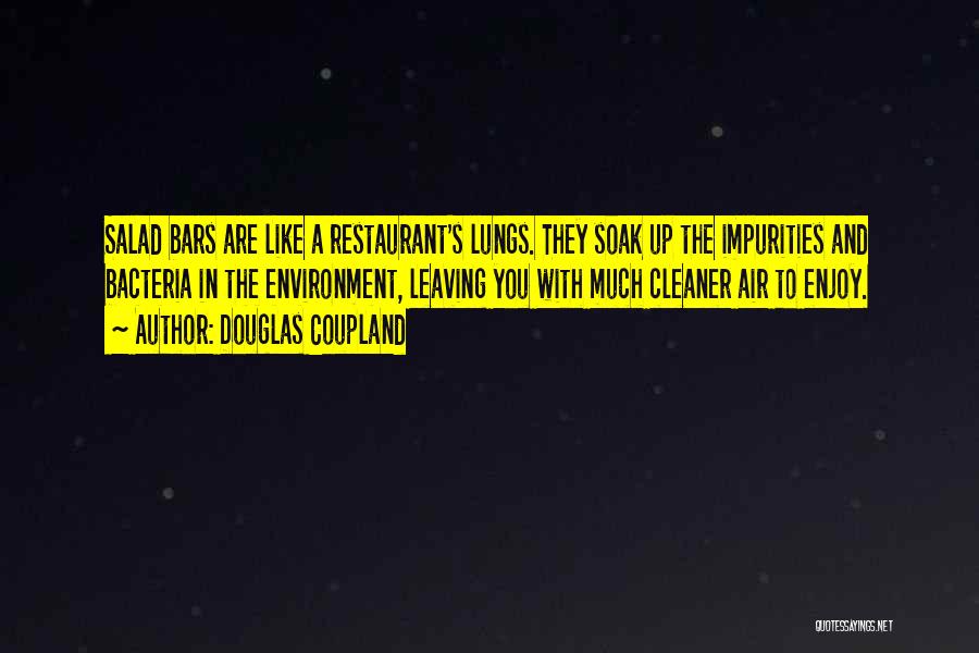 Douglas Coupland Quotes: Salad Bars Are Like A Restaurant's Lungs. They Soak Up The Impurities And Bacteria In The Environment, Leaving You With