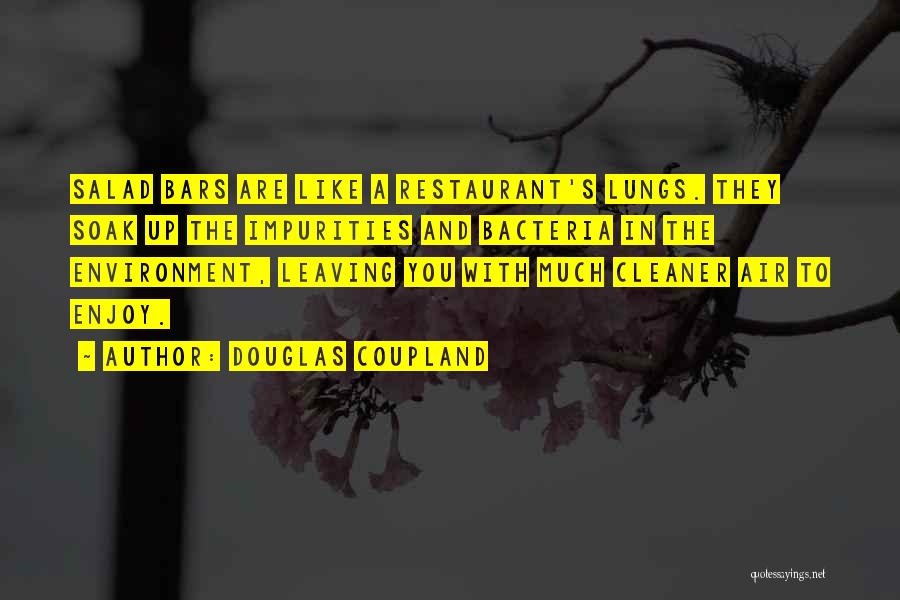 Douglas Coupland Quotes: Salad Bars Are Like A Restaurant's Lungs. They Soak Up The Impurities And Bacteria In The Environment, Leaving You With