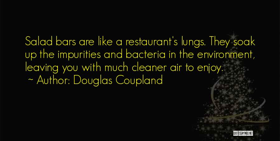 Douglas Coupland Quotes: Salad Bars Are Like A Restaurant's Lungs. They Soak Up The Impurities And Bacteria In The Environment, Leaving You With