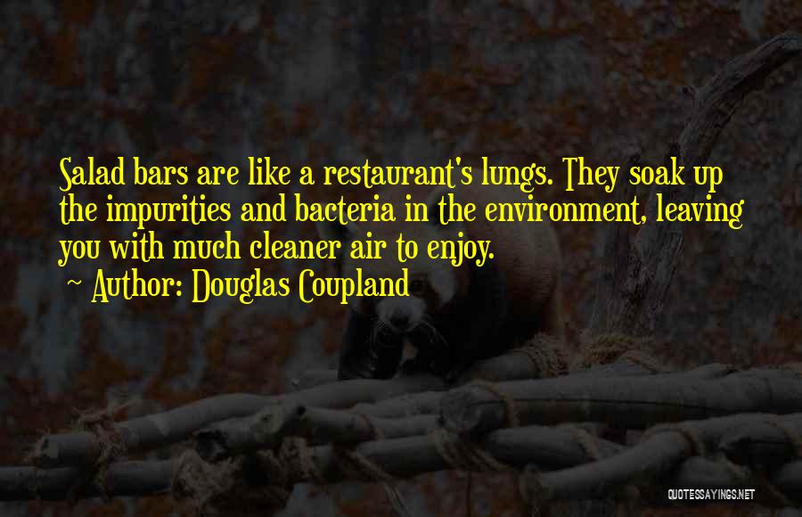Douglas Coupland Quotes: Salad Bars Are Like A Restaurant's Lungs. They Soak Up The Impurities And Bacteria In The Environment, Leaving You With