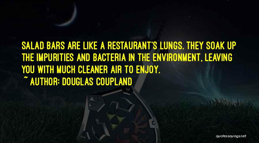 Douglas Coupland Quotes: Salad Bars Are Like A Restaurant's Lungs. They Soak Up The Impurities And Bacteria In The Environment, Leaving You With