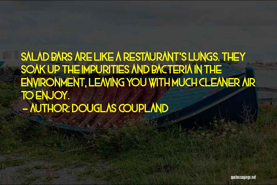 Douglas Coupland Quotes: Salad Bars Are Like A Restaurant's Lungs. They Soak Up The Impurities And Bacteria In The Environment, Leaving You With