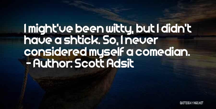 Scott Adsit Quotes: I Might've Been Witty, But I Didn't Have A Shtick. So, I Never Considered Myself A Comedian.