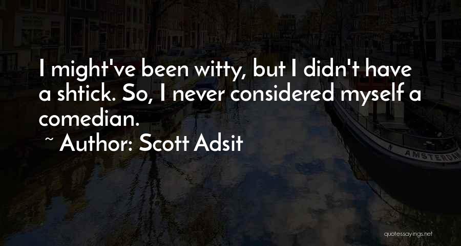 Scott Adsit Quotes: I Might've Been Witty, But I Didn't Have A Shtick. So, I Never Considered Myself A Comedian.