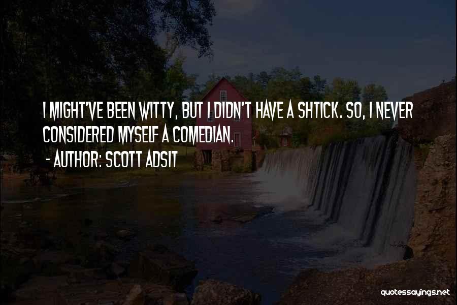 Scott Adsit Quotes: I Might've Been Witty, But I Didn't Have A Shtick. So, I Never Considered Myself A Comedian.