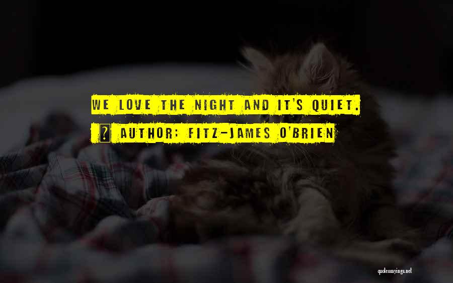 Fitz-James O'Brien Quotes: We Love The Night And It's Quiet.