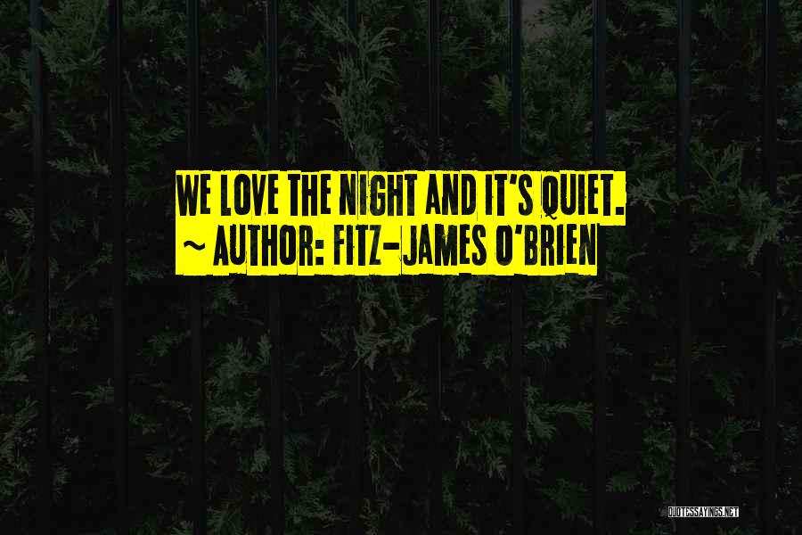 Fitz-James O'Brien Quotes: We Love The Night And It's Quiet.